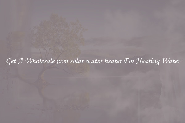 Get A Wholesale pcm solar water heater For Heating Water