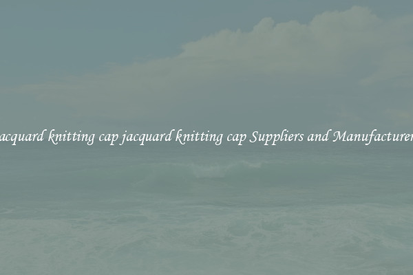 jacquard knitting cap jacquard knitting cap Suppliers and Manufacturers