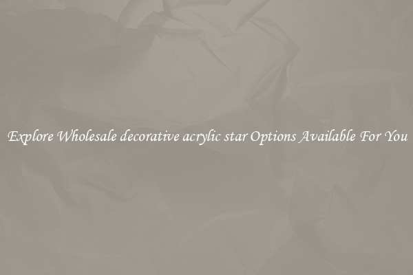 Explore Wholesale decorative acrylic star Options Available For You