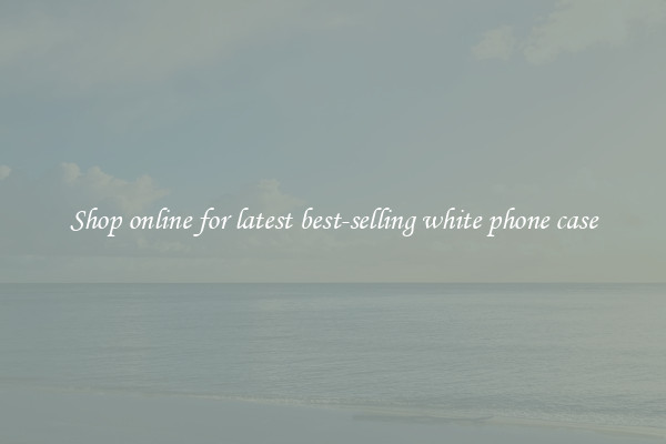 Shop online for latest best-selling white phone case