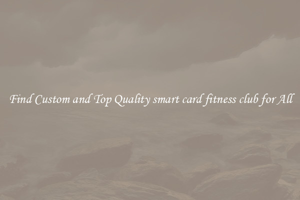 Find Custom and Top Quality smart card fitness club for All
