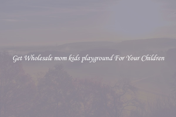 Get Wholesale mom kids playground For Your Children