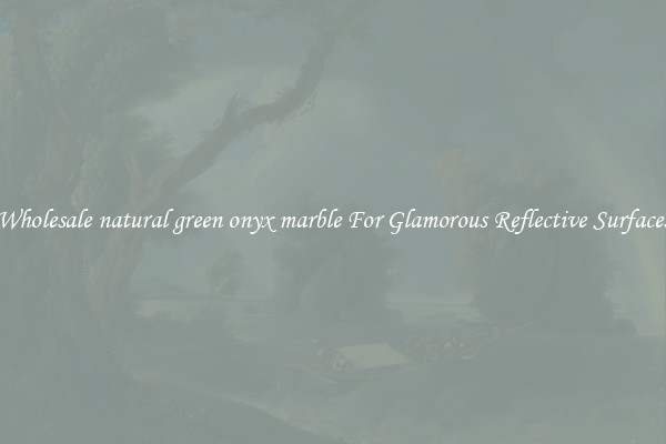 Wholesale natural green onyx marble For Glamorous Reflective Surfaces