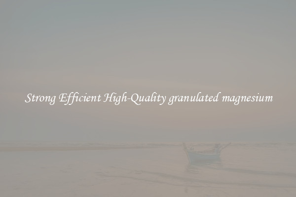 Strong Efficient High-Quality granulated magnesium