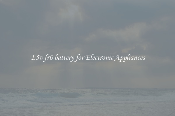 1.5v fr6 battery for Electronic Appliances
