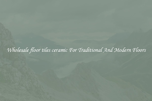 Wholesale floor tiles ceramic For Traditional And Modern Floors