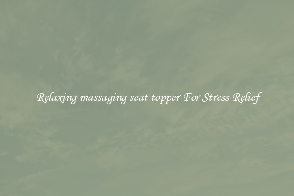 Relaxing massaging seat topper For Stress Relief