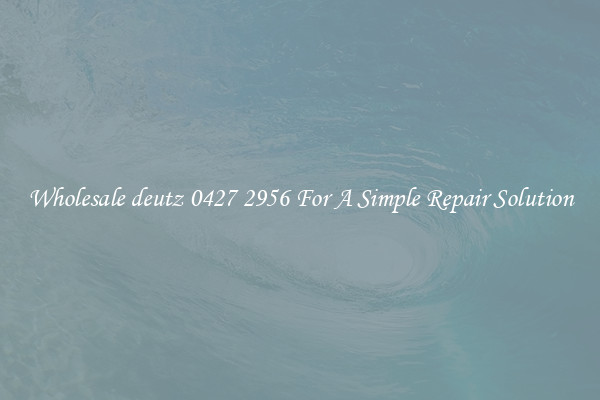 Wholesale deutz 0427 2956 For A Simple Repair Solution