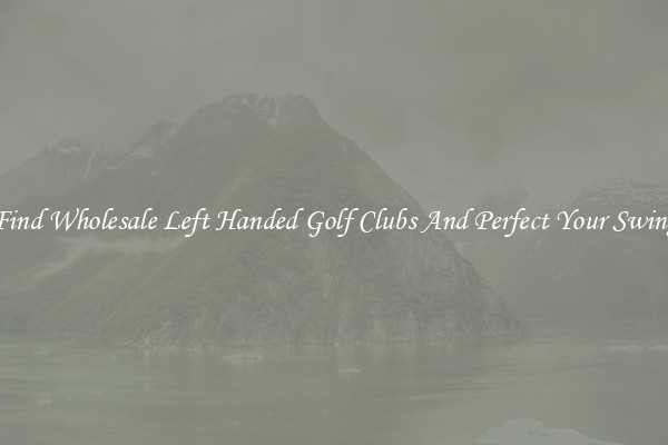 Find Wholesale Left Handed Golf Clubs And Perfect Your Swing