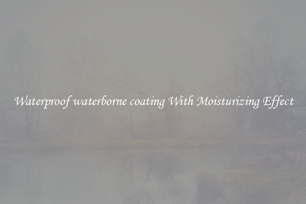 Waterproof waterborne coating With Moisturizing Effect