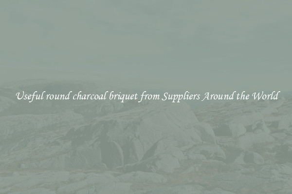 Useful round charcoal briquet from Suppliers Around the World