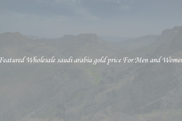 Featured Wholesale saudi arabia gold price For Men and Women