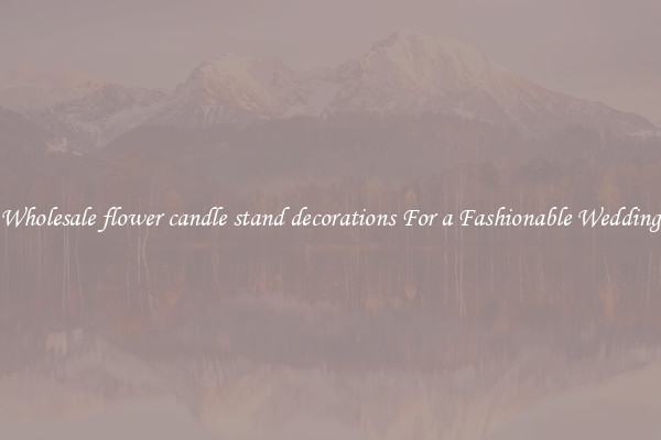 Wholesale flower candle stand decorations For a Fashionable Wedding