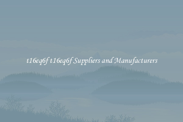 t16eq6f t16eq6f Suppliers and Manufacturers
