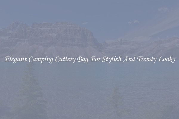 Elegant Camping Cutlery Bag For Stylish And Trendy Looks