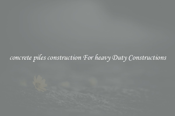concrete piles construction For heavy Duty Constructions