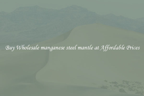 Buy Wholesale manganese steel mantle at Affordable Prices