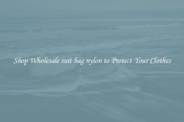 Shop Wholesale suit bag nylon to Protect Your Clothes
