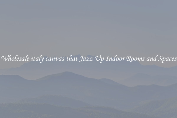 Wholesale italy canvas that Jazz Up Indoor Rooms and Spaces