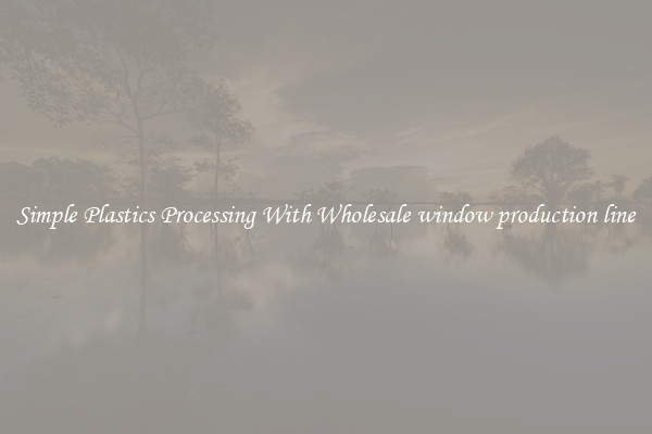 Simple Plastics Processing With Wholesale window production line
