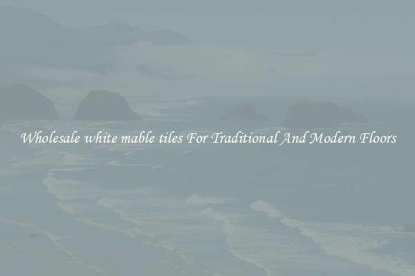Wholesale white mable tiles For Traditional And Modern Floors