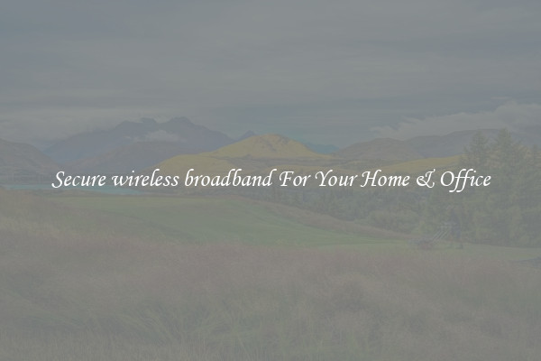 Secure wireless broadband For Your Home & Office