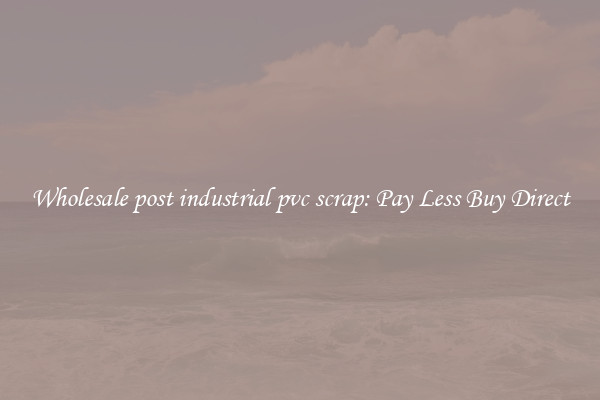 Wholesale post industrial pvc scrap: Pay Less Buy Direct