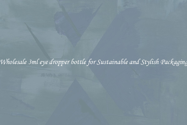 Wholesale 3ml eye dropper bottle for Sustainable and Stylish Packaging