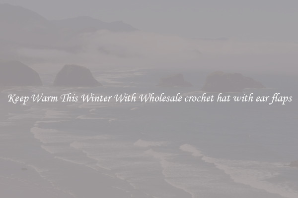 Keep Warm This Winter With Wholesale crochet hat with ear flaps